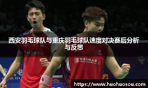 西安羽毛球队与重庆羽毛球队速度对决赛后分析与反思